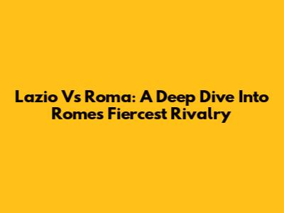 Lazio Vs Roma: A Deep Dive Into Rome's Fiercest Rivalry
