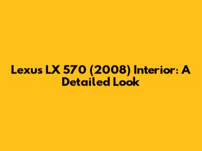 Lexus LX 570 (2008) Interior: A Detailed Look