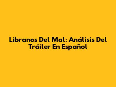 Libranos Del Mal: Análisis Del Tráiler En Español