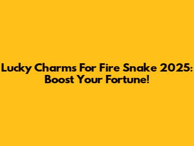 Lucky Charms For Fire Snake 2025: Boost Your Fortune!