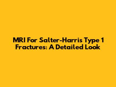 MRI For Salter-Harris Type 1 Fractures: A Detailed Look
