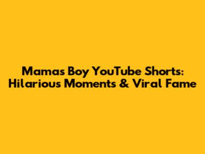 Mama's Boy YouTube Shorts: Hilarious Moments & Viral Fame