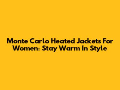 Monte Carlo Heated Jackets For Women: Stay Warm In Style