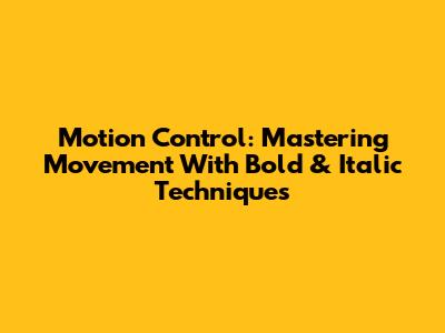 Motion Control: Mastering Movement With Bold & Italic Techniques