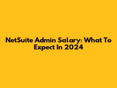 NetSuite Admin Salary: What To Expect In 2024