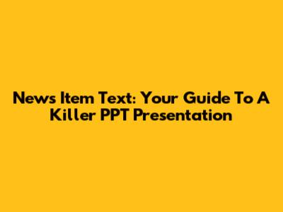 News Item Text: Your Guide To A Killer PPT Presentation