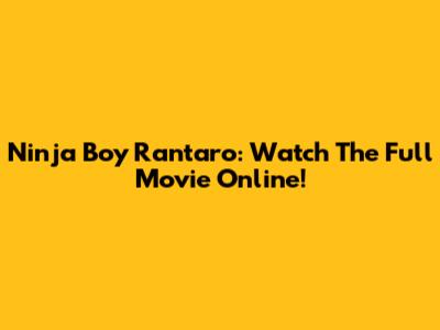 Ninja Boy Rantaro: Watch The Full Movie Online!