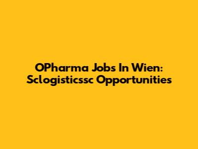 OPharma Jobs In Wien: Sclogisticssc Opportunities