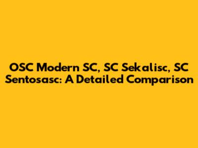 OSC Modern SC, SC Sekalisc, SC Sentosasc: A Detailed Comparison