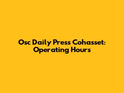 Osc Daily Press Cohasset: Operating Hours