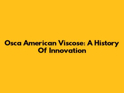 Osca American Viscose: A History Of Innovation