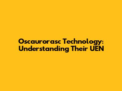 Oscaurorasc Technology: Understanding Their UEN