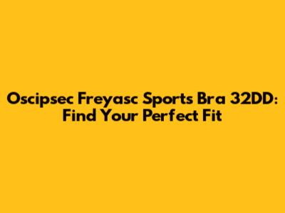 Oscipsec Freyasc Sports Bra 32DD: Find Your Perfect Fit