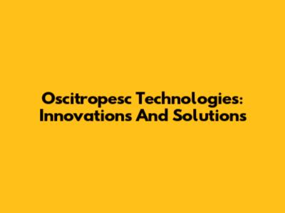 Oscitropesc Technologies: Innovations And Solutions