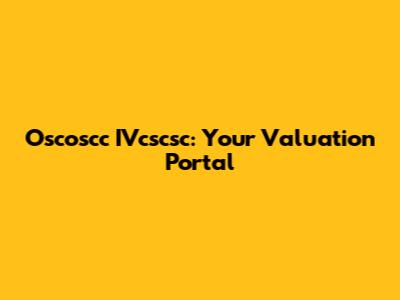 Oscoscc IVcscsc: Your Valuation Portal