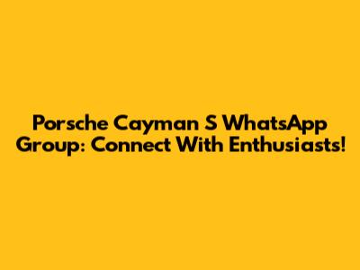 Porsche Cayman S WhatsApp Group: Connect With Enthusiasts!