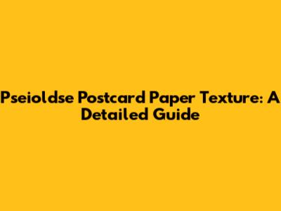 Pseioldse Postcard Paper Texture: A Detailed Guide