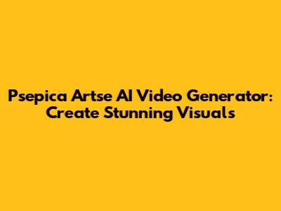 Psepica Artse AI Video Generator: Create Stunning Visuals