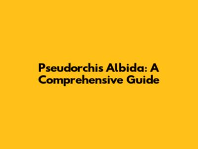 Pseudorchis Albida: A Comprehensive Guide