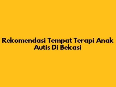 Rekomendasi Tempat Terapi Anak Autis Di Bekasi
