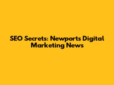 SEO Secrets: Newport's Digital Marketing News
