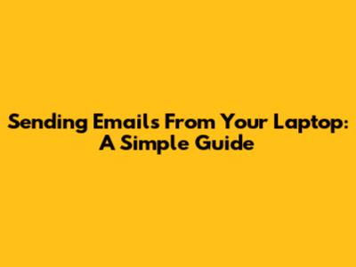 Sending Emails From Your Laptop: A Simple Guide