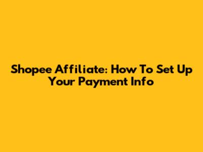 Shopee Affiliate: How To Set Up Your Payment Info