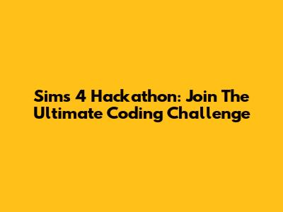 Sims 4 Hackathon: Join The Ultimate Coding Challenge