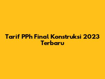Tarif PPh Final Konstruksi 2023 Terbaru