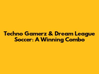 Techno Gamerz & Dream League Soccer: A Winning Combo