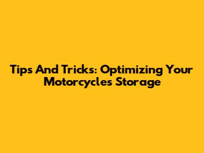 Tips And Tricks: Optimizing Your Motorcycle's Storage