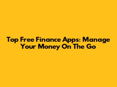 Top Free Finance Apps: Manage Your Money On The Go