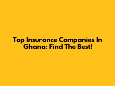 Top Insurance Companies In Ghana: Find The Best!