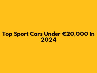 Top Sport Cars Under €20,000 In 2024