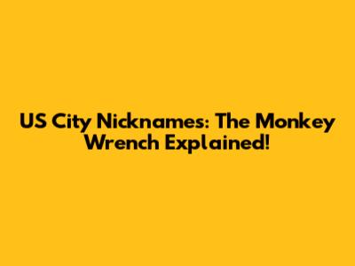 US City Nicknames: The Monkey Wrench Explained!