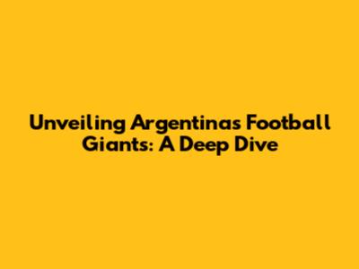 Unveiling Argentina's Football Giants: A Deep Dive