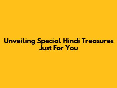 Unveiling Special Hindi Treasures Just For You
