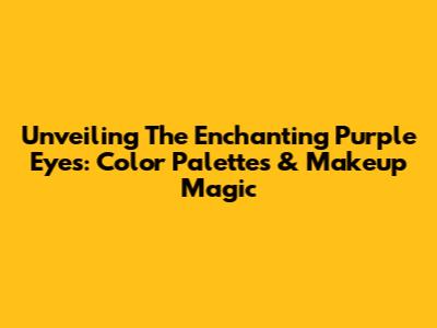 Unveiling The Enchanting Purple Eyes: Color Palettes & Makeup Magic