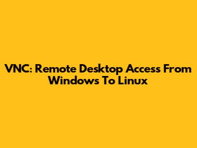 VNC: Remote Desktop Access From Windows To Linux