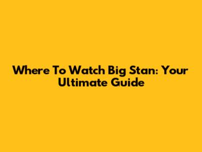 Where To Watch Big Stan: Your Ultimate Guide